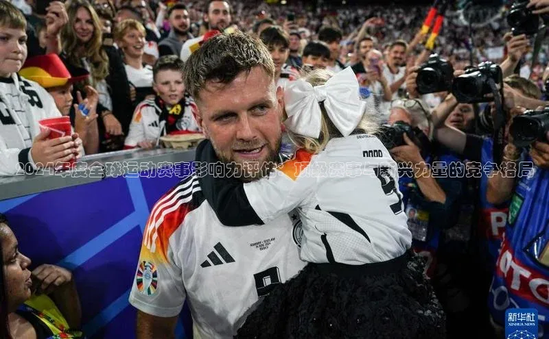 2024年度全球运动赛事影响力评估：顶级赛事与新兴力量的竞争格局