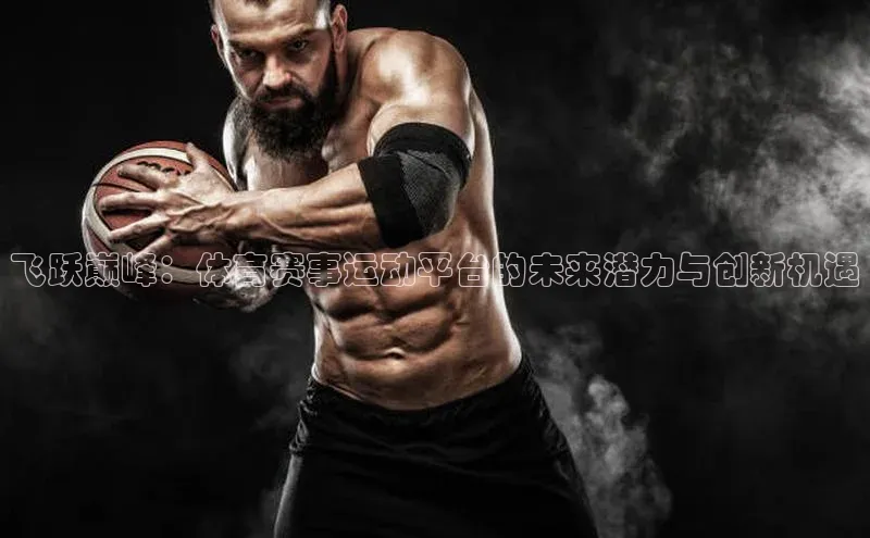 飞跃巅峰：体育赛事运动平台的未来潜力与创新机遇