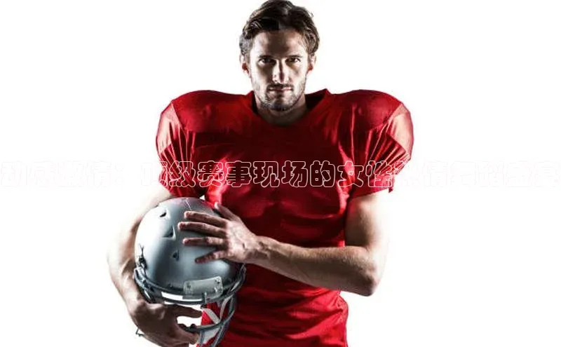 动感激情：顶级赛事现场的女性热情舞蹈盛宴