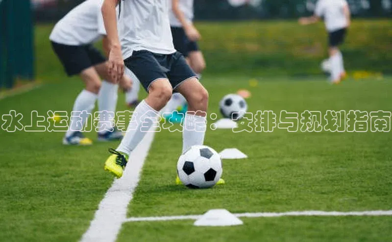 水上运动赛事全攻略：安排与规划指南