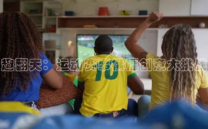 趣翻天：运动赛事横幅创意大挑战