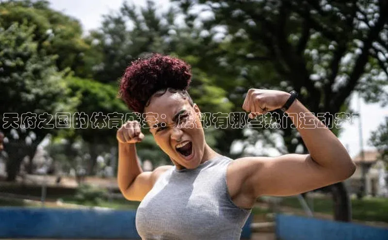 天府之国的体育盛宴：成都有哪些热门运动赛事？