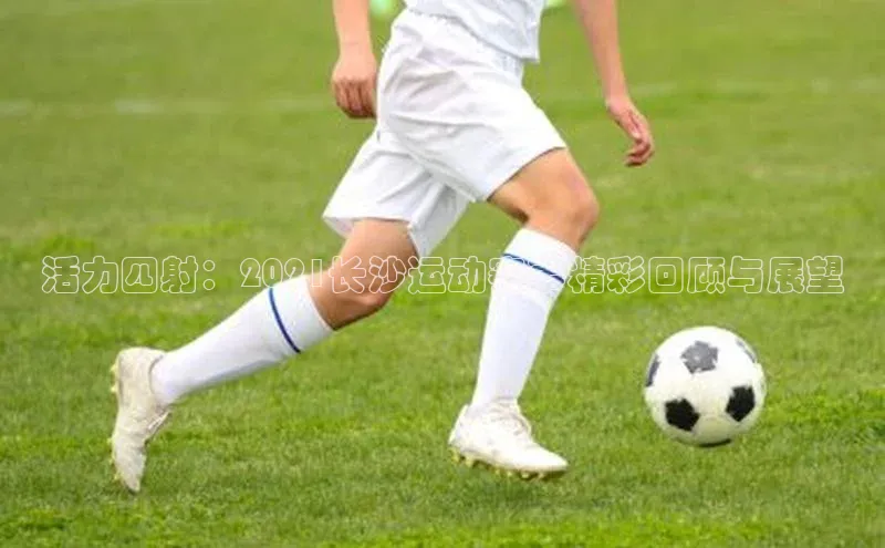 活力四射：2021长沙运动赛事精彩回顾与展望