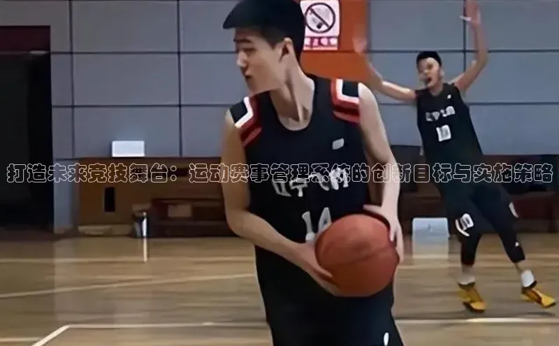 打造未来竞技舞台：运动赛事管理系统的创新目标与实施策略