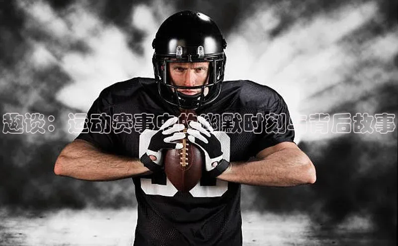 趣谈：运动赛事中的幽默时刻与背后故事