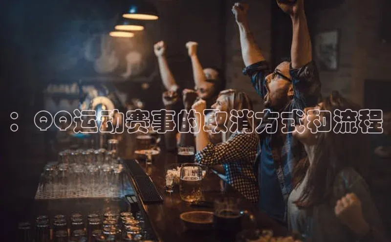 ：QQ运动赛事的取消方式和流程