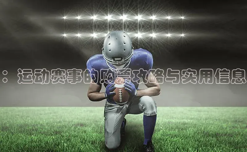：运动赛事的购票攻略与实用信息