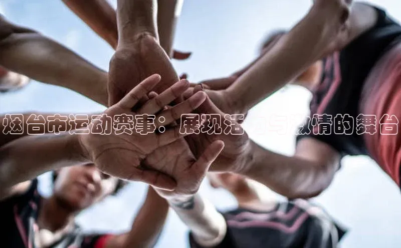 烟台市运动赛事：展现活力与激情的舞台