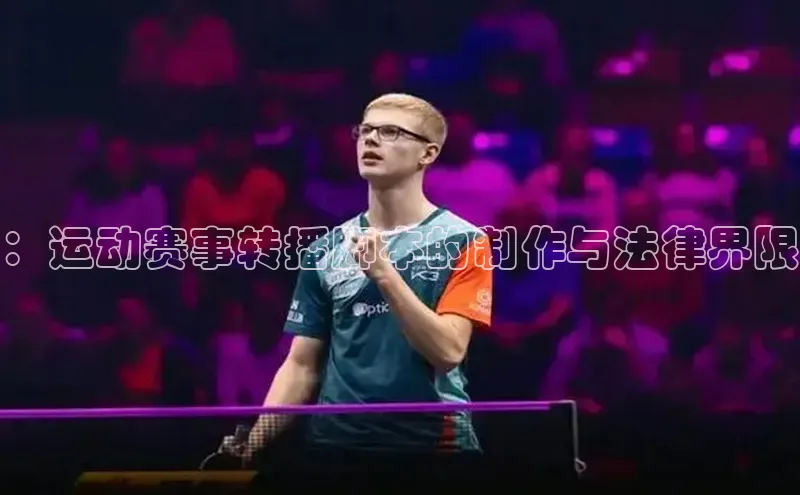 ：运动赛事转播脚本的制作与法律界限